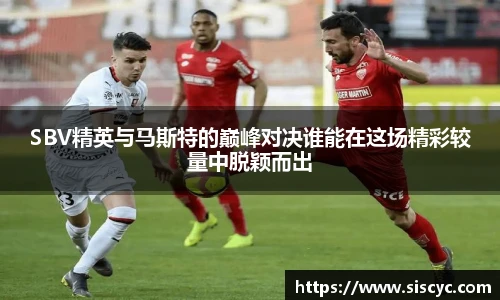 SBV精英与马斯特的巅峰对决谁能在这场精彩较量中脱颖而出